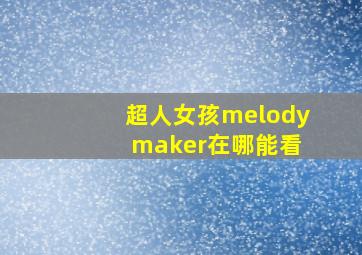 超人女孩melody maker在哪能看